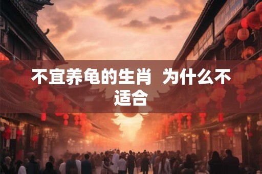 不宜养龟的生肖  为什么不适合