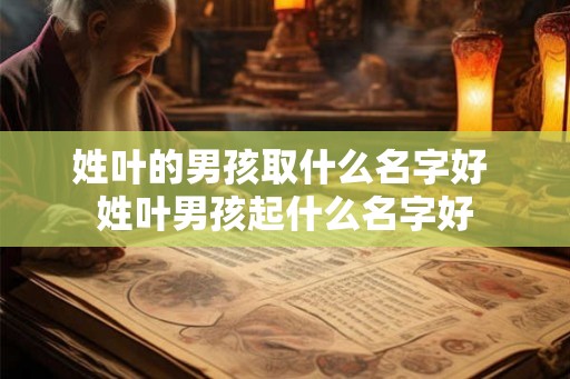 姓叶的男孩取什么名字好 姓叶男孩起什么名字好
