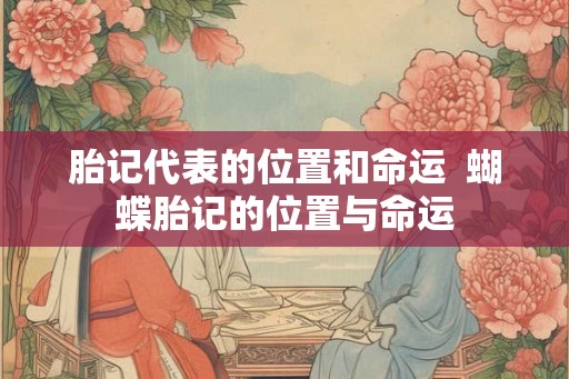 胎记代表的位置和命运  蝴蝶胎记的位置与命运
