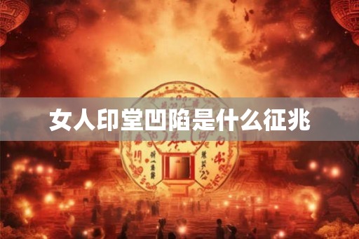 女人印堂凹陷是什么征兆 女人印堂凹陷是什么征兆