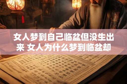 女人梦到自己临盆但没生出来 女人为什么梦到临盆却无法分娩 女人梦到自己临盆但没生出来 女人为什么梦到临盆却无法分娩