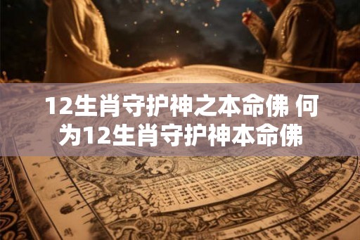 12生肖守护神之本命佛 何为12生肖守护神本命佛