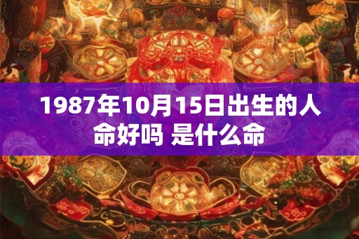 1987年10月15日出生的人命好吗 是什么命