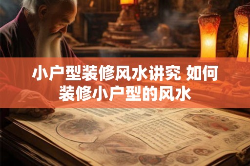 小户型装修风水讲究 如何装修小户型的风水 小户型装修风水讲究 如何装修小户型的风水