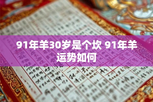 91年羊30岁是个坎 91年羊运势如何