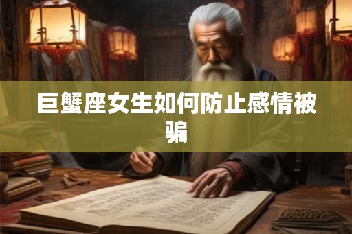 巨蟹座女生如何防止感情被骗 巨蟹座女生如何防止感情被骗