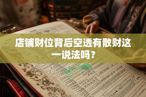 店铺财位背后空透有散财这一说法吗? 店铺财位背后空透有散财这一说法吗?