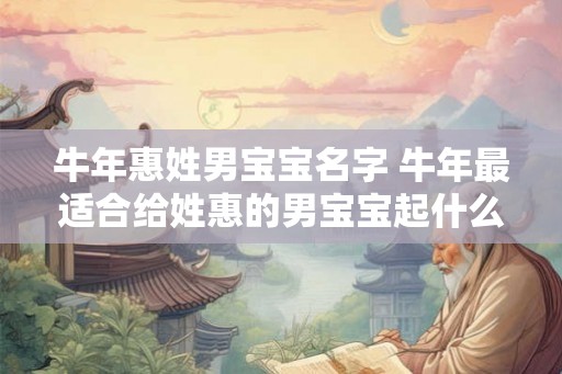 牛年惠姓男宝宝名字 牛年最适合给姓惠的男宝宝起什么名字