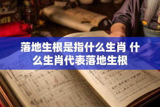 落地生根是指什么生肖 什么生肖代表落地生根