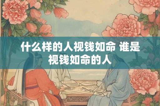 什么样的人视钱如命 谁是视钱如命的人