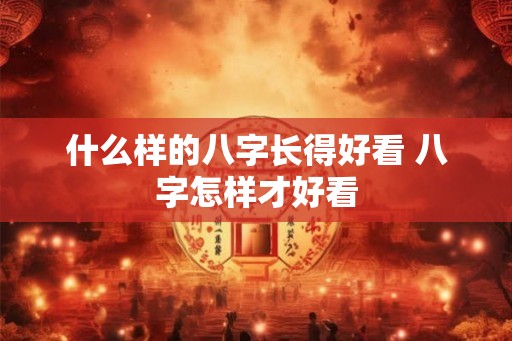 什么样的八字长得好看 八字怎样才好看