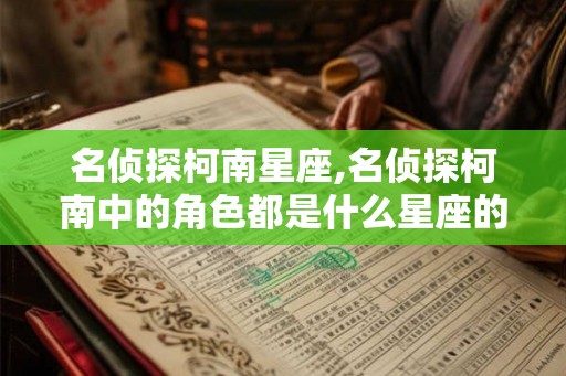 名侦探柯南星座,名侦探柯南中的角色都是什么星座的啊？