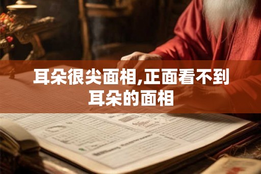耳朵很尖面相,正面看不到耳朵的面相