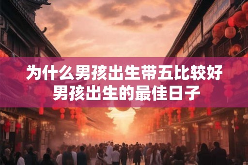 为什么男孩出生带五比较好 男孩出生的最佳日子