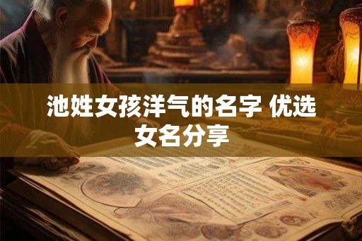 池姓女孩洋气的名字 优选女名分享