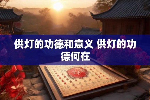 供灯的功德和意义 供灯的功德何在