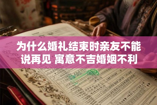 为什么婚礼结束时亲友不能说再见 寓意不吉婚姻不利