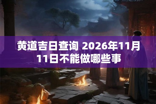 黄道吉日查询 2026年11月11日不能做哪些事