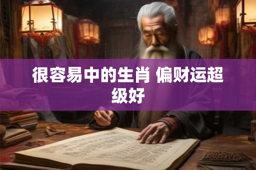 很容易中的生肖 偏财运超级好