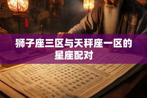 狮子座三区与天秤座一区的星座配对
