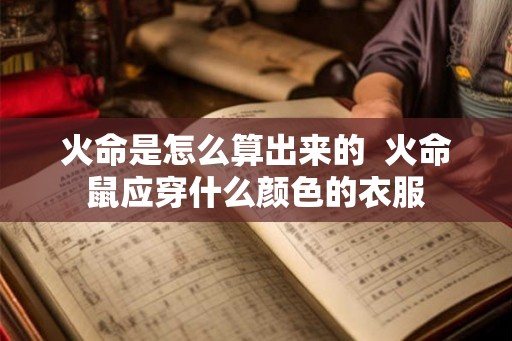 火命是怎么算出来的  火命鼠应穿什么颜色的衣服