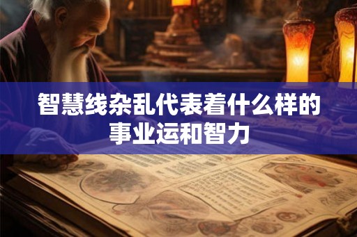 智慧线杂乱代表着什么样的事业运和智力