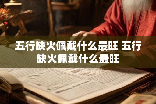 五行缺火佩戴什么最旺 五行缺火佩戴什么最旺