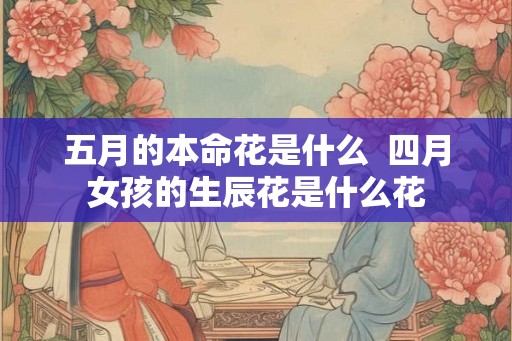 五月的本命花是什么  四月女孩的生辰花是什么花