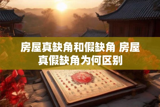 房屋真缺角和假缺角 房屋真假缺角为何区别