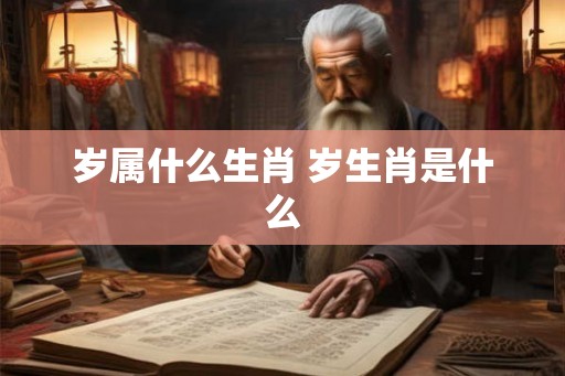 岁属什么生肖 岁生肖是什么