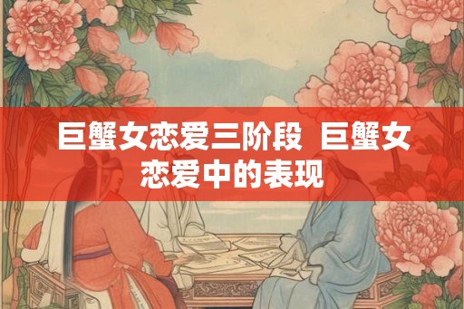 巨蟹女恋爱三阶段  巨蟹女恋爱中的表现