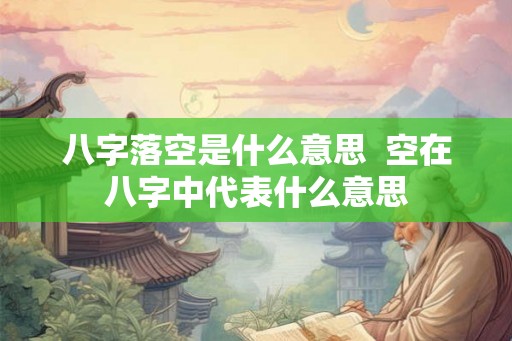 八字落空是什么意思  空在八字中代表什么意思