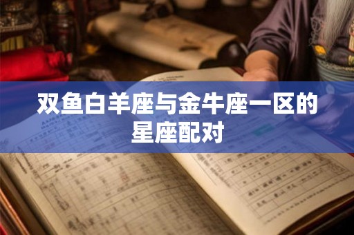 双鱼白羊座与金牛座一区的星座配对