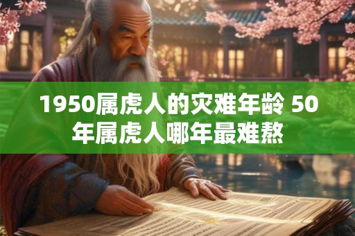 1950属虎人的灾难年龄 50年属虎人哪年最难熬