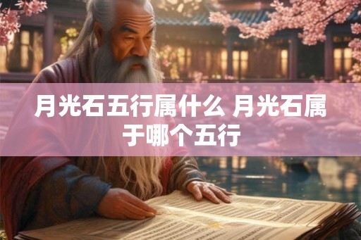 月光石五行属什么 月光石属于哪个五行 月光石五行属什么 月光石属于哪个五行