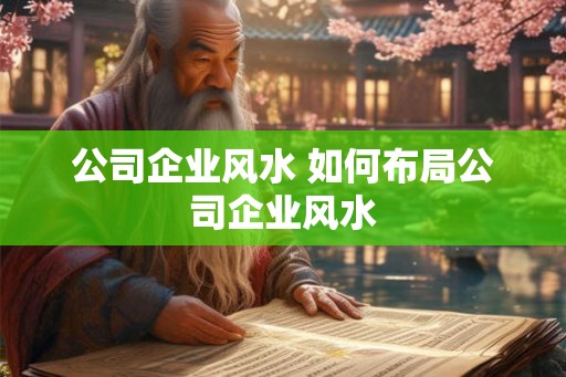 公司企业风水 如何布局公司企业风水 公司企业风水 如何布局公司企业风水