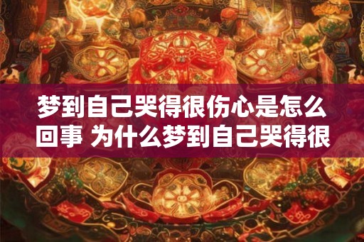 梦到自己哭得很伤心是怎么回事 为什么梦到自己哭得很伤心