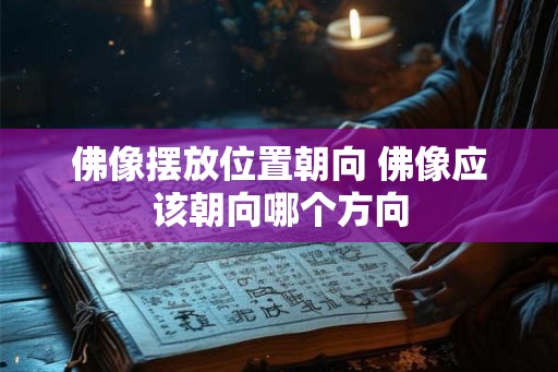 佛像摆放位置朝向 佛像应该朝向哪个方向