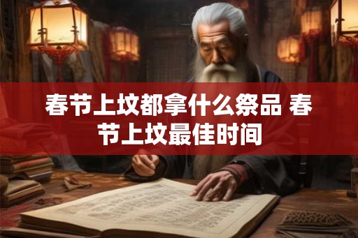 春节上坟都拿什么祭品 春节上坟最佳时间