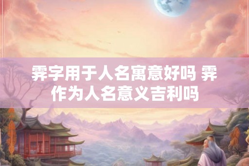 霁字用于人名寓意好吗 霁作为人名意义吉利吗