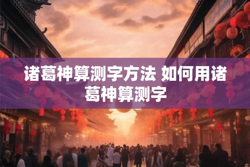 诸葛神算测字方法 如何用诸葛神算测字
