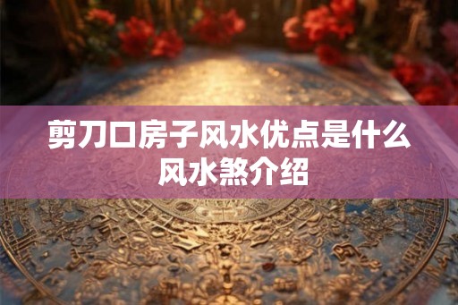 剪刀口房子风水优点是什么 风水煞介绍