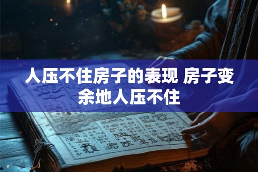 人压不住房子的表现 房子变余地人压不住