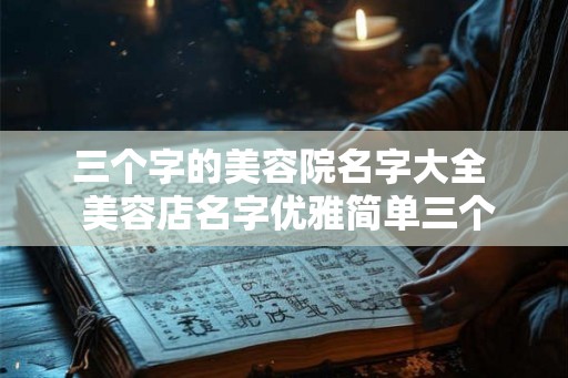 三个字的美容院名字大全  美容店名字优雅简单三个字