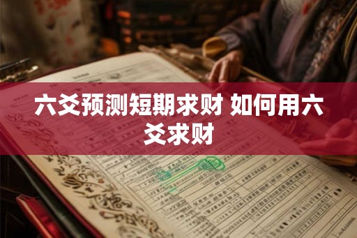 六爻预测短期求财 如何用六爻求财