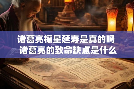 诸葛亮禳星延寿是真的吗  诸葛亮的致命缺点是什么