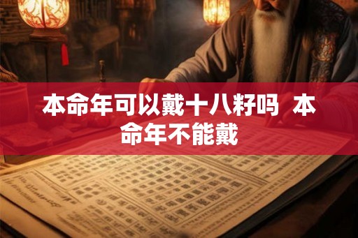 本命年可以戴十八籽吗  本命年不能戴