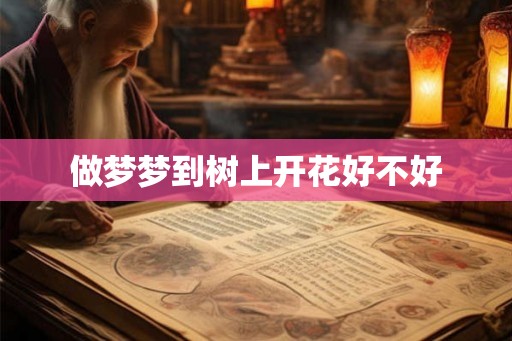 做梦梦到树上开花好不好