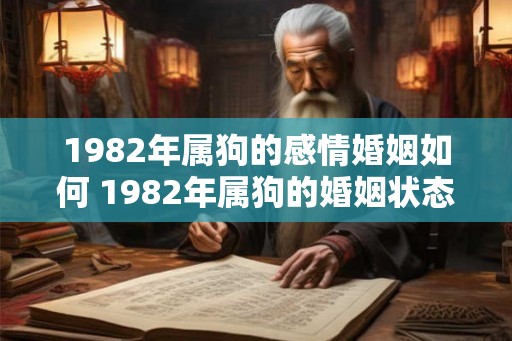 1982年属狗的感情婚姻如何 1982年属狗的婚姻状态如何 1982年属狗的感情婚姻如何 1982年属狗的婚姻状态如何