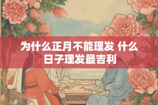 为什么正月不能理发 什么日子理发最吉利